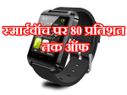 इन सुपर स्मार्टवॉच पर मिल रही है 80 प्रतिशत तक की छूट..!