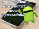 जितना सोचते हैं उससे कई ज्यादा स्मार्ट है आपका एंड्रायड स्मार्टफोन!