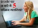 इंटरनेट पर न करें ये 5 कॉमन गलतियां!
