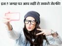 इन 5 जगह पर आप नहीं ले सकते हैं सेल्फी!
