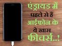 एंड्रायड में पहले से हैं आईफोन के कुछ खास फीचर्स 