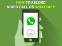 4 स्टेप में जानें, whatsapp पर कैसे रिकॉर्ड करें वीडियो कॉल
