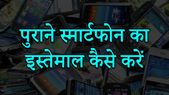 पुराने स्मार्टफोन का स्मार्ट इस्तेमाल करने का तरीका
