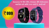Amazon पर बेस्ट डील, Gionee और Zebronics स्मार्टवॉच को खरीदे 999 रुपये में, जल्दी करें