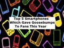 Top 5 Smartphones Which Gave Goosebumps To Fans This Year Top 5 Smartphones Which Gave Goosebumps To Fans This Year