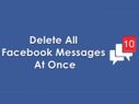 ಎಲ್ಲಾ ಫೇಸ್‌ಬುಕ್‌ ಮೆಸೇಜ್‌ಗಳನ್ನು ಒಮ್ಮೆಯೇ ಡಿಲೀಟ್‌ ಹೇಗೆ? 