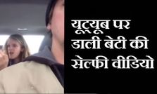 यूट्यूब पर डाली बेटी की सेल्फी वीडियो