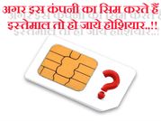 अगर इस कंपनी का सिम करते हैं इस्तेमाल तो हो जाये होशियार..!!
