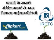 आईआरसीटीसी ने कमाई के मामले में फ्लिपकार्ट को भी छोड़ा पीछे