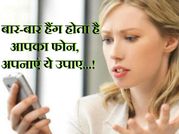बार-बार हैंग होता है आपका फोन, अपनाएं ये उपाए...!