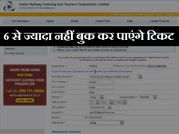6 से ज्‍यादा नहीं बुक कर सकेंगे ऑनलाइन रेलवे टिकट