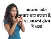 क्या आपका फोन बार-बार बजता है, या आपको होता है भ्रम!