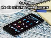 ये 6 जगह फोन और आपके लिए हो सकती हैं खतरनाक!