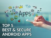 ये हैं जुलाई 2017 के 5 बेस्ट एंड सिक्योर एंड्रॉयड ऐप्स