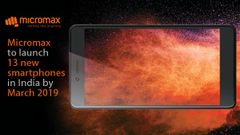 Micromax to launch 13 new smartphones in India by March 2019: Report