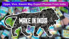 Xiaomi, Oppo, Vivo May Start Exporting Smartphones From India Soon