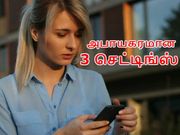 ஸ்மார்ட்போனில் நீங்கள் ஆன்/ஆஃப் செய்ய வேண்டிய அபாயகரமான 3 செட்டிங்ஸ்.!
