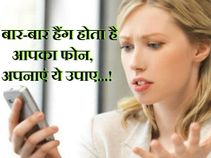 बार-बार हैंग होता है आपका फोन, अपनाएं ये उपाए...!
