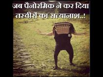 जब पैनोरमिक ने कर दिया तस्वीरों का सत्यानाश..!