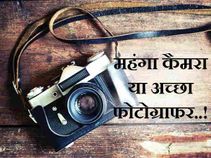 महंगा कैमरा या अच्छा फोटोग्राफर, जानिए फोटोग्राफी से जुड़ी जरुरी बातें!