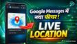 Google Messages लाइव लोकेशन शेयर करना हुआ आसान