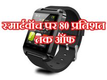 इन सुपर स्मार्टवॉच पर मिल रही है 80 प्रतिशत तक की छूट..!