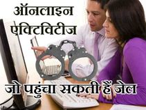 ये ऑनलाइन एक्टिविटीज आपको पहुंचा सकती हैं जेल!