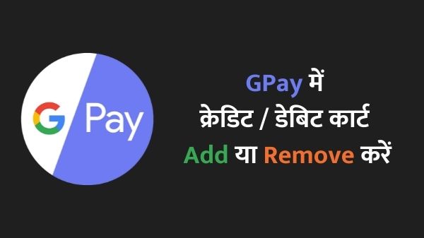 Google Pay: GPay में क्रेडिट या डेबिट कार्ड Add या Remove कैसे करें