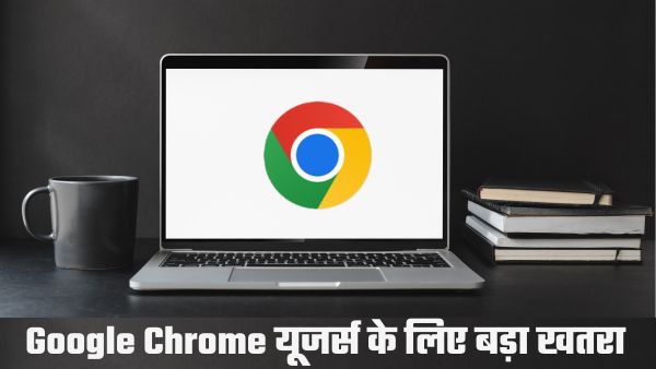 Google Chrome यूजर्स को सरकार ने दी वॉर्निंग