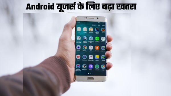 करोड़ों Android यूजर्स पर मंडरा रहा खतरा  