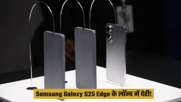 Samsung Galaxy S25 Edge के लॉन्च में क्यों देरी?
