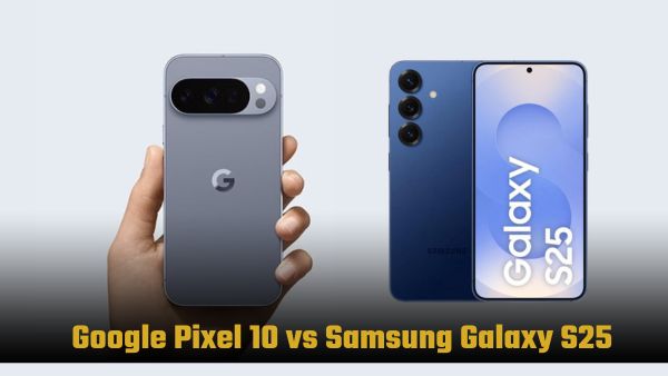 Google Pixel 10 vs Samsung Galaxy S25: कौन सा है बेस्ट ऑप्शन 