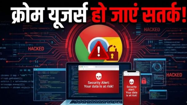 अलर्ट! Google Chrome यूजर्स के लिए बड़ा खतरा