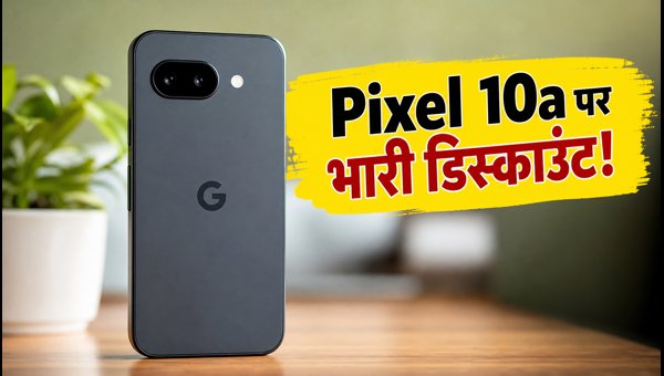 Google Pixel 10a पर अब तक की सबसे बड़ी छूट