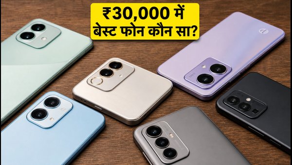 ₹30,000 के अंदर बेस्ट स्मार्टफोन: सही चुनाव कैसे करें?