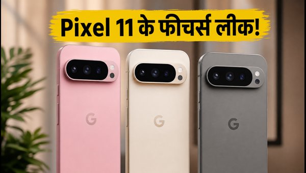 Google Pixel 11: फीचर्स और प्री-ऑर्डर डिटेल्स लीक