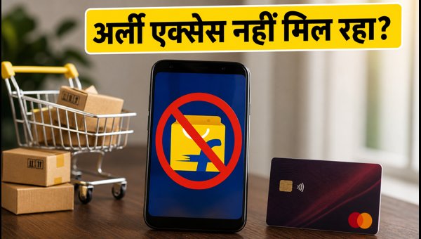Flipkart Early Access नहीं मिल रहा? ऐसे ठीक करें