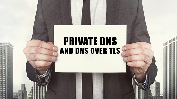 Private DNS and DNS Over TLS