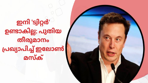 ഇനി 'ട്വിറ്റർ' ഉണ്ടാകില്ല; പുതിയ തീരുമാനം പ്രഖ്യാപിച്ച് ഇലോൺ മസ്ക്