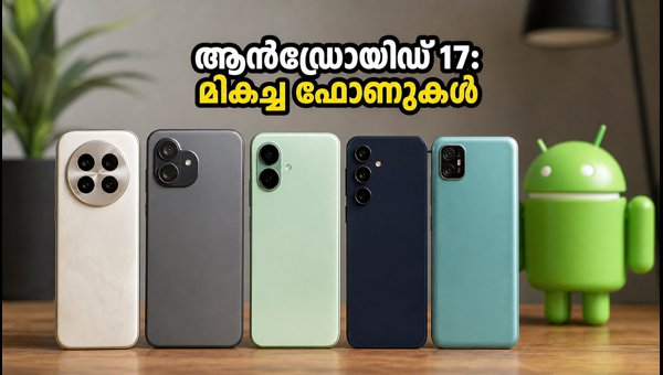 ആൻഡ്രോയിഡ് 17: ബജറ്റിനനുസരിച്ച് മികച്ച ഫോണുകൾ തിരഞ്ഞെടുക്കാം