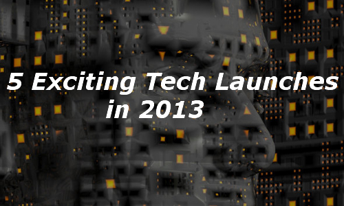 5 Exciting Tech Launches to Look Forward In 2013