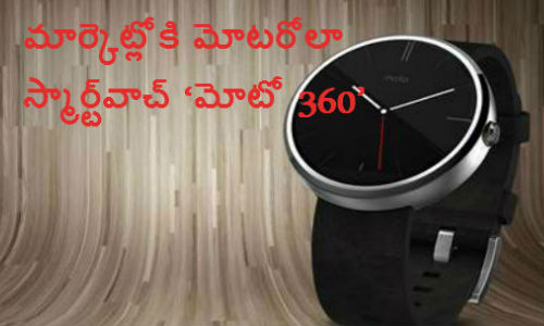  మార్కెట్లోకి మోటరోలా స్మార్ట్‌వాచ్ ‘మోటో 360’ 
